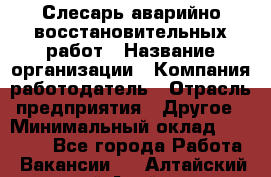 Слесарь аварийно-восстановительных работ › Название организации ­ Компания-работодатель › Отрасль предприятия ­ Другое › Минимальный оклад ­ 20 522 - Все города Работа » Вакансии   . Алтайский край,Алейск г.